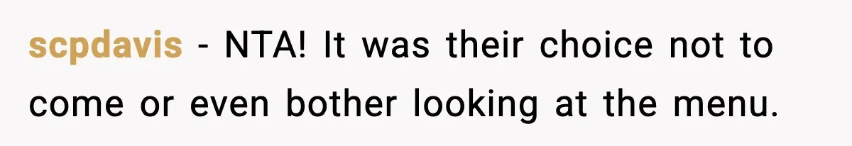 Family Complains About Her Restaurant Before Seeing The Menu, She Goes Without Them scpdavis − NTA! It was their choice not to come or even bother looking at the menu.