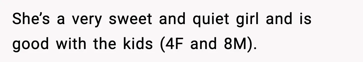 She’s a very sweet and quiet girl and is good with the kids (4F and 8M).