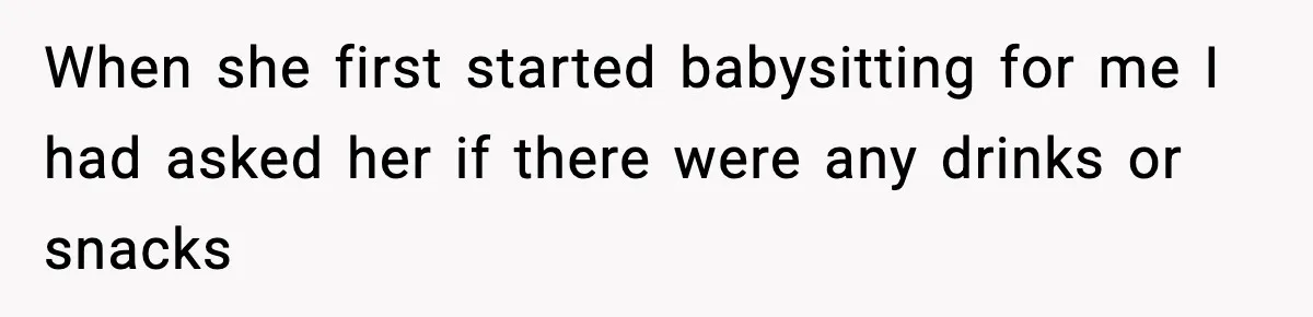 When she first started babysitting for me I had asked her if there were any drinks or snacks