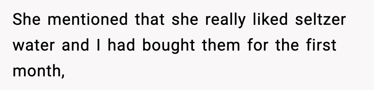 She mentioned that she really liked seltzer water and I had bought them for the first month,