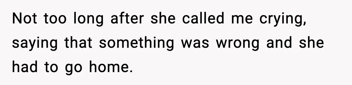 Not too long after she called me crying, saying that something was wrong and she had to go home.
