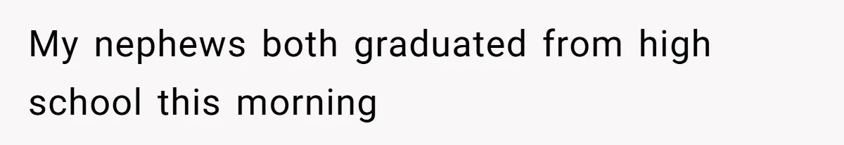 My nephews both graduated from high school this morning