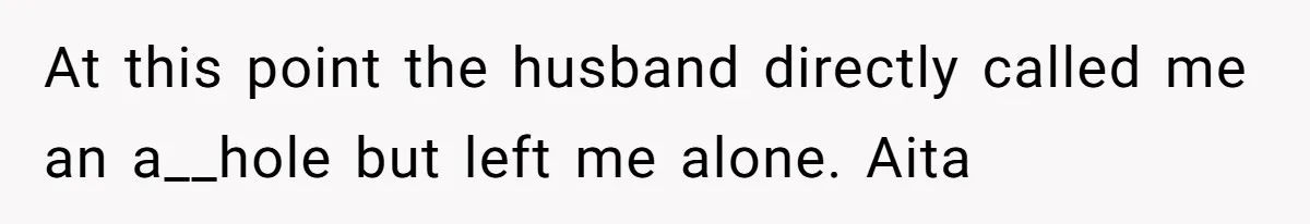 At this point the husband directly called me an a__hole but left me alone. Aita
