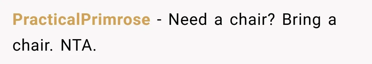 PracticalPrimrose − Need a chair? Bring a chair. NTA.