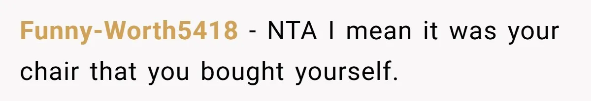 Funny-Worth5418 − NTA I mean it was your chair that you bought yourself.