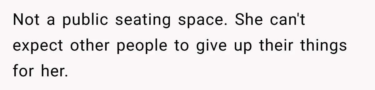 Not a public seating space. She can't expect other people to give up their things for her.