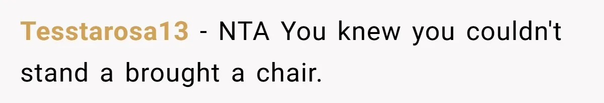 Tesstarosa13 − NTA You knew you couldn't stand a brought a chair.