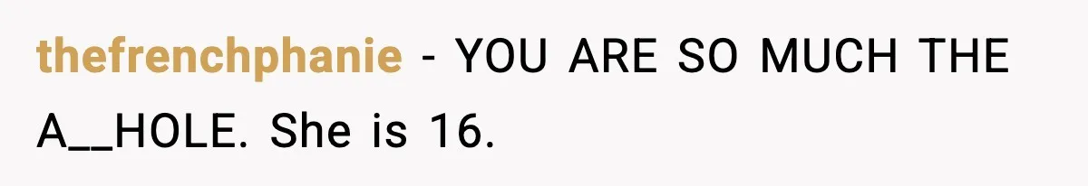 thefrenchphanie − YOU ARE SO MUCH THE A__HOLE. She is 16.