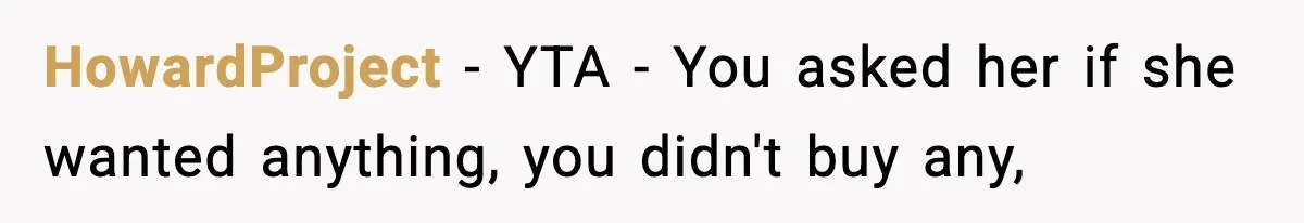HowardProject − YTA - You asked her if she wanted anything, you didn't buy any,