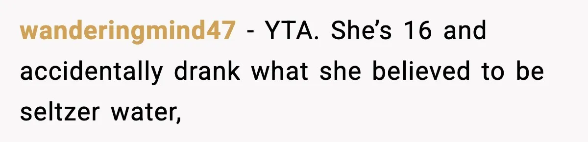 wanderingmind47 − YTA. She’s 16 and accidentally drank what she believed to be seltzer water,