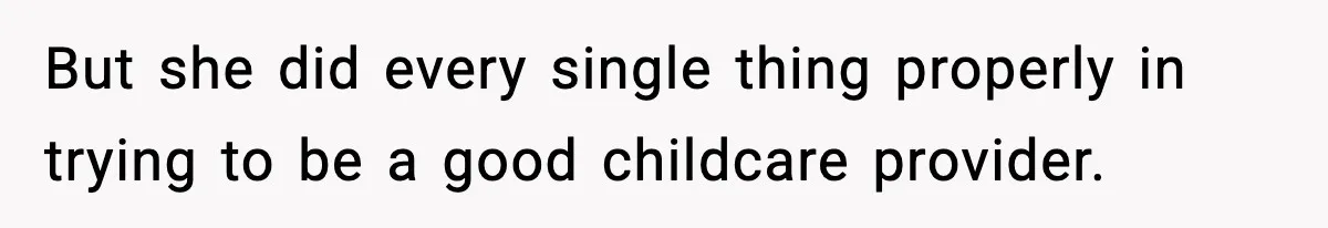But she did every single thing properly in trying to be a good childcare provider.