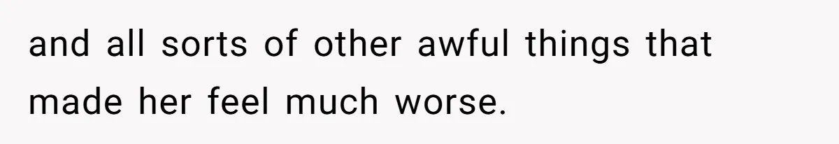 and all sorts of other awful things that made her feel much worse.