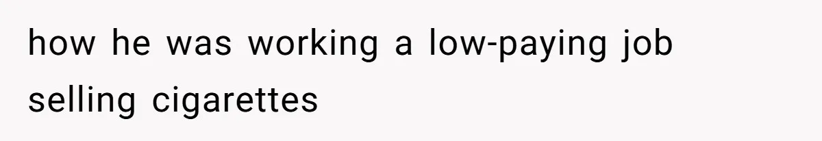 how he was working a low-paying job selling cigarettes