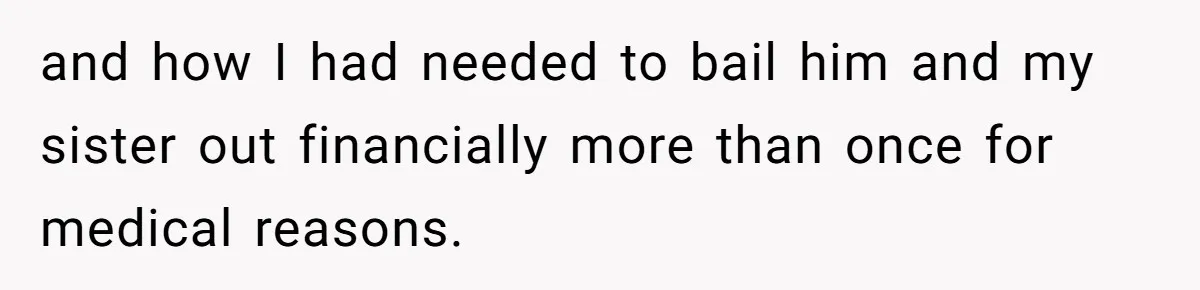 and how I had needed to bail him and my sister out financially more than once for medical reasons.