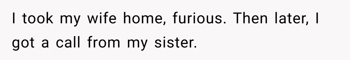 I took my wife home, furious. Then later, I got a call from my sister.