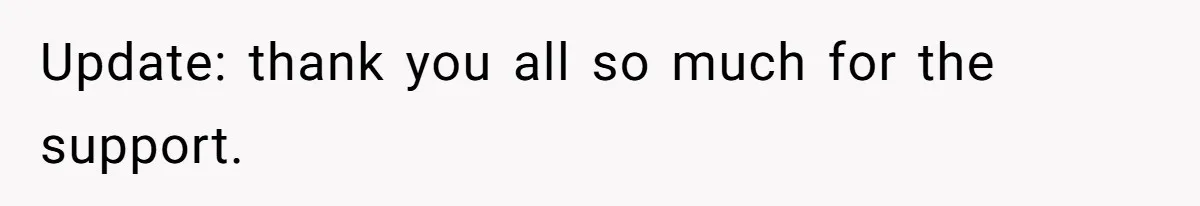 Update: thank you all so much for the support.