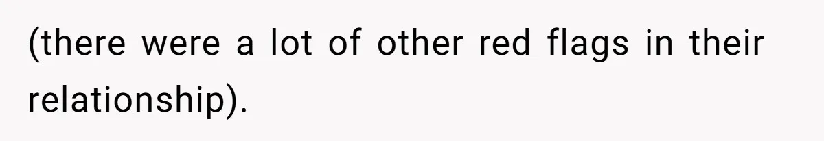 (there were a lot of other red flags in their relationship).