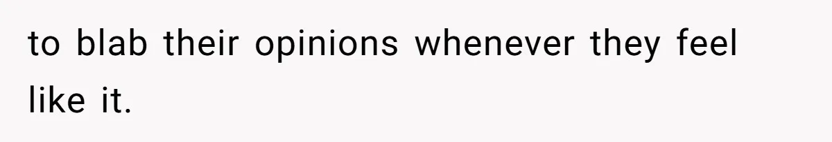 to blab their opinions whenever they feel like it.