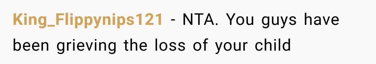 King_Flippynips121 − NTA. You guys have been grieving the loss of your child