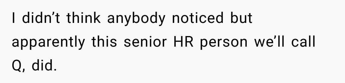 I didn’t think anybody noticed but apparently this senior HR person we’ll call Q, did.