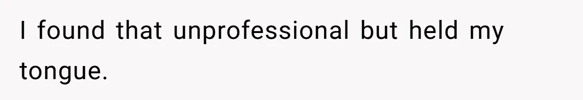 I found that unprofessional but held my tongue.