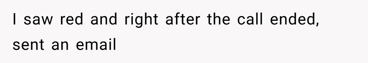 I saw red and right after the call ended, sent an email