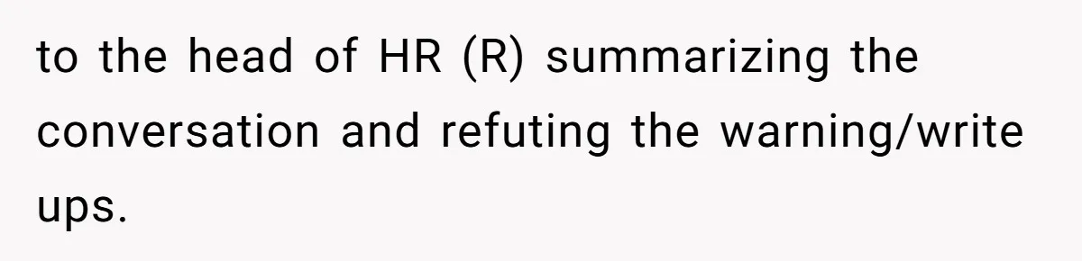 to the head of HR (R) summarizing the conversation and refuting the warning/write ups.