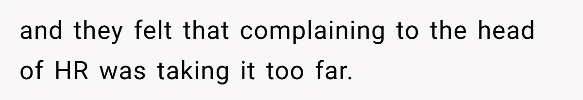 and they felt that complaining to the head of HR was taking it too far.