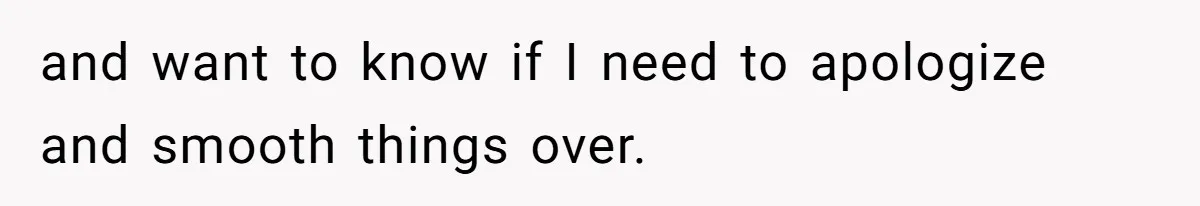 and want to know if I need to apologize and smooth things over.