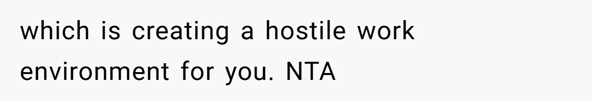which is creating a hostile work environment for you. NTA