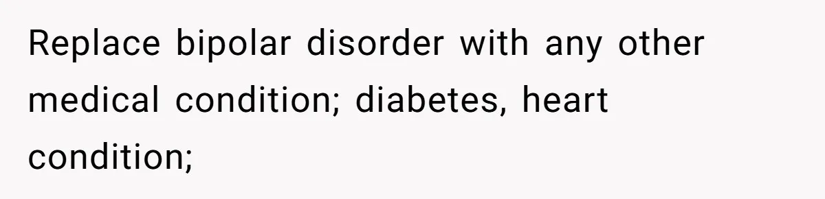Replace bipolar disorder with any other medical condition; diabetes, heart condition;