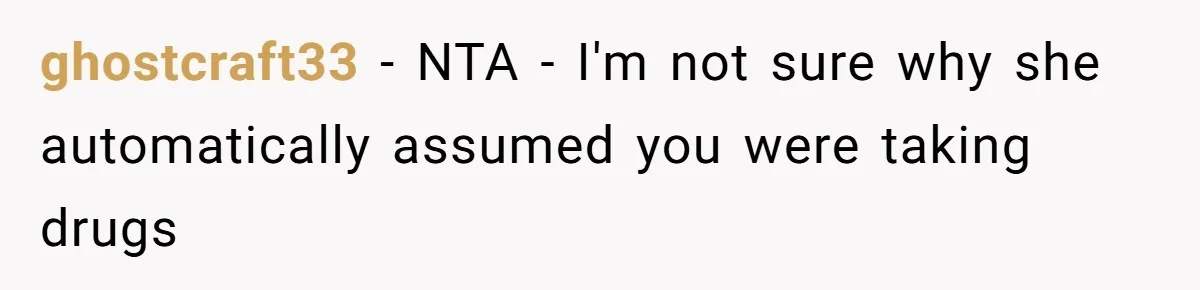 ghostcraft33 − NTA - I'm not sure why she automatically assumed you were taking drugs