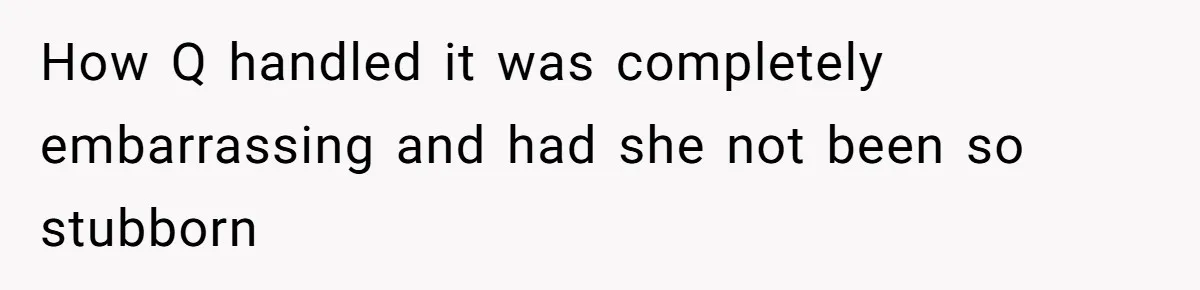 How Q handled it was completely embarrassing and had she not been so stubborn