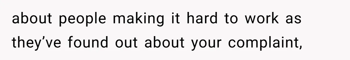about people making it hard to work as they’ve found out about your complaint,