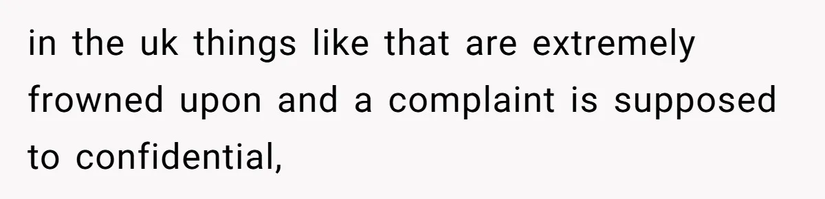 in the uk things like that are extremely frowned upon and a complaint is supposed to confidential,