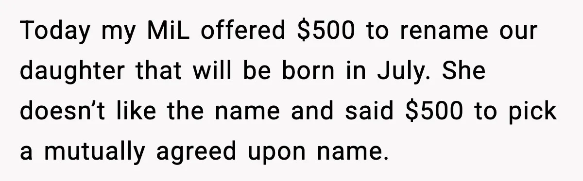 Today my MiL offered $500 to rename our daughter that will be born in July. She doesn’t like the name and said $500 to pick a mutually agreed upon name.