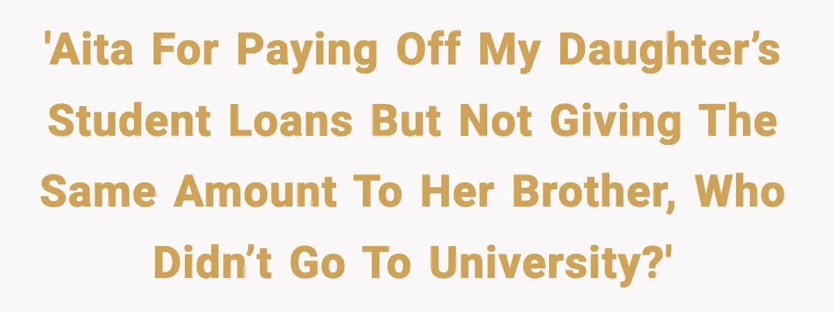 'AITA for paying off my daughter’s student loans but not giving the same amount to her brother, who didn’t go to university?'