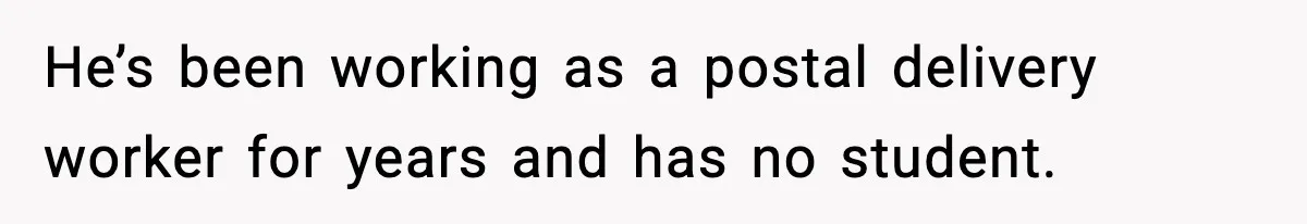 He’s been working as a postal delivery worker for years and has no student.