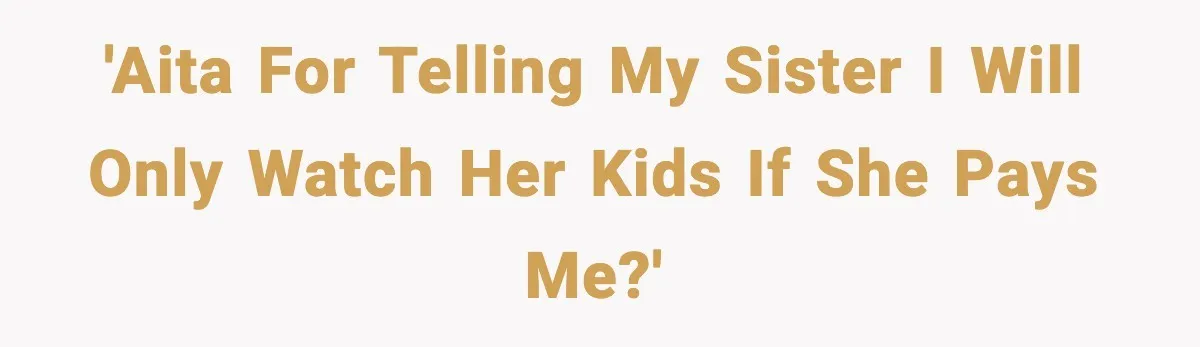 'AITA for telling my sister I will only watch her kids if she pays me?'