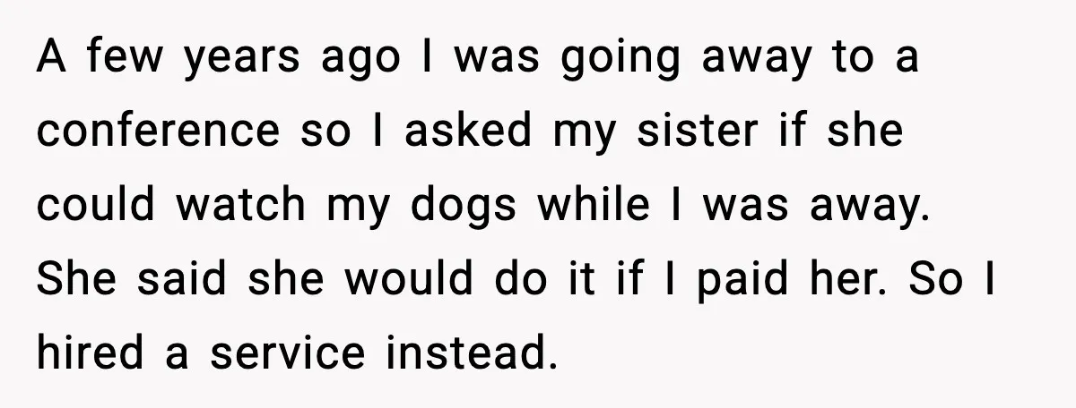 A few years ago I was going away to a conference so I asked my sister if she could watch my dogs while I was away. She said she would...