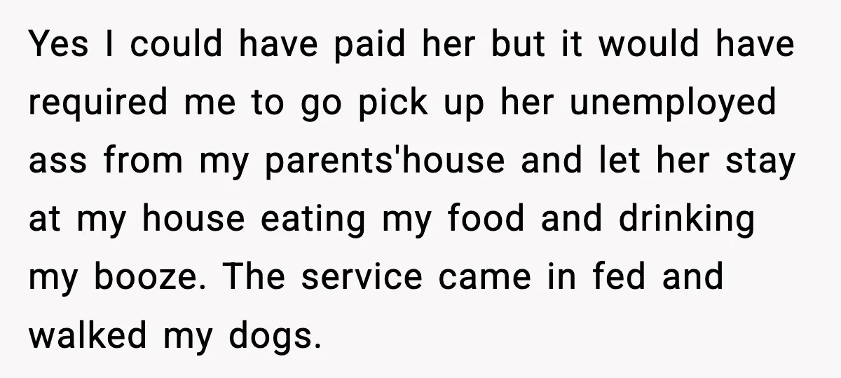 Yes I could have paid her but it would have required me to go pick up her unemployed ass from my parents'house and let her stay at my house eating...