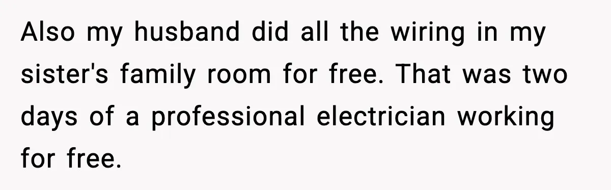 Also my husband did all the wiring in my sister's family room for free. That was two days of a professional electrician working for free.