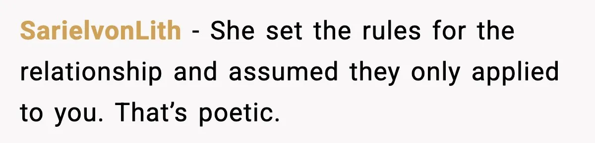 SarielvonLith - She set the rules for the relationship and assumed they only applied to you. That’s poetic.