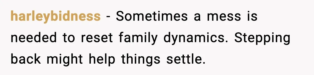 harleybidness - Sometimes a mess is needed to reset family dynamics. Stepping back might help things settle.