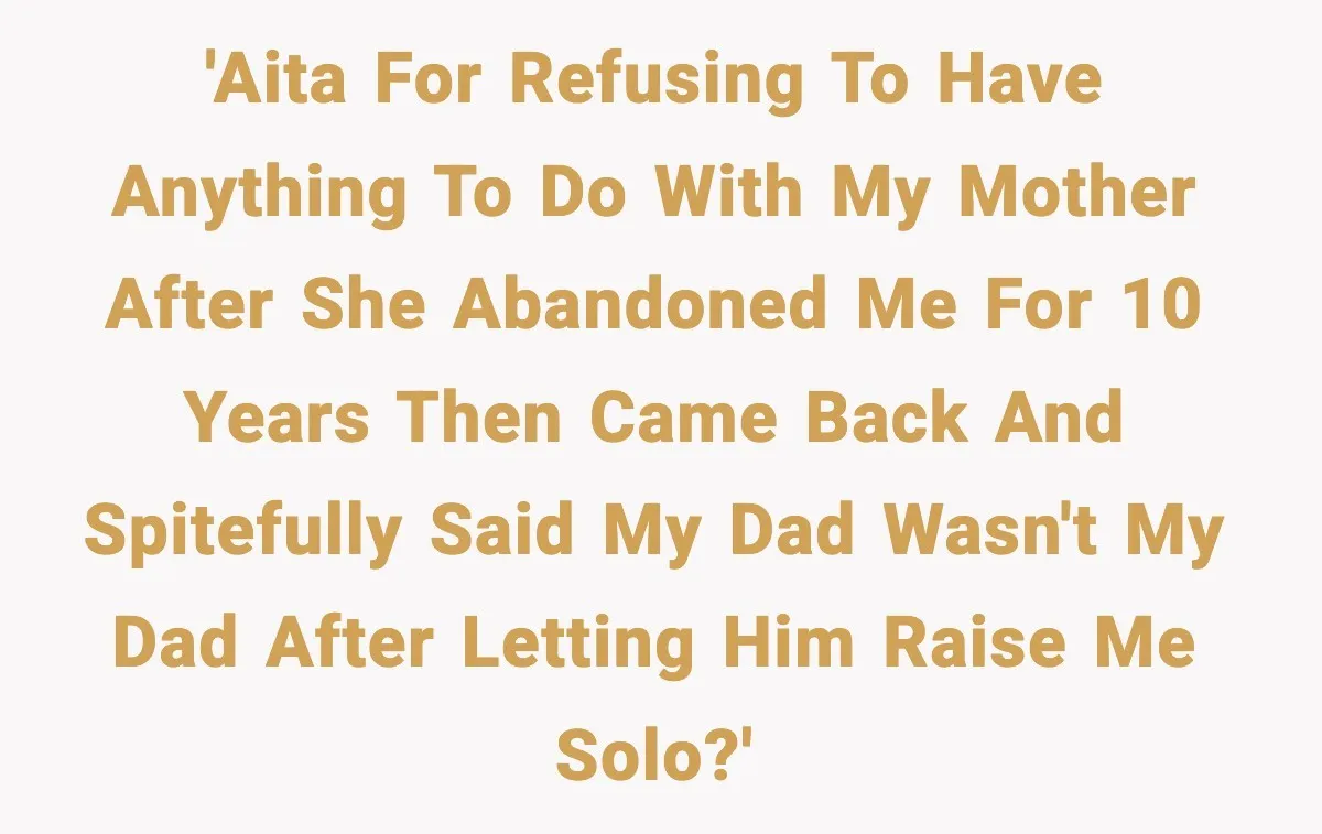 Mom Abandoned Son for 10 Years, Then Claimed His Dad Wasn’t His Dad Out of Spite 'AITA for refusing to have anything to do with my mother after she abandoned me for 10 years then came back and spitefully said my dad wasn't my dad after...
