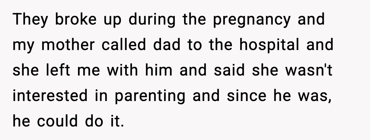 Mom Abandoned Son for 10 Years, Then Claimed His Dad Wasn’t His Dad Out of Spite They broke up during the pregnancy and my mother called dad to the hospital and she left me with him and said she wasn't interested in parenting and since he...