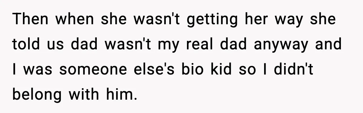 Mom Abandoned Son for 10 Years, Then Claimed His Dad Wasn’t His Dad Out of Spite Then when she wasn't getting her way she told us dad wasn't my real dad anyway and I was someone else's bio kid so I didn't belong with him.