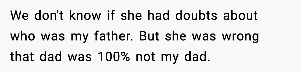 Mom Abandoned Son for 10 Years, Then Claimed His Dad Wasn’t His Dad Out of Spite We don't know if she had doubts about who was my father. But she was wrong that dad was 100% not my dad.