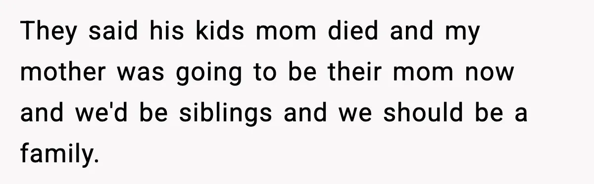 Mom Abandoned Son for 10 Years, Then Claimed His Dad Wasn’t His Dad Out of Spite They said his kids mom died and my mother was going to be their mom now and we'd be siblings and we should be a family.