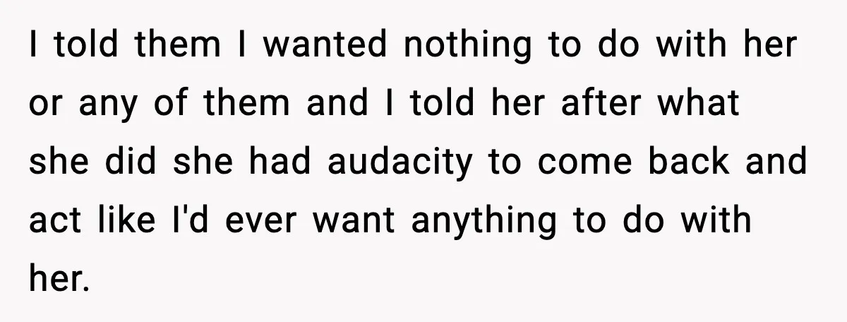 Mom Abandoned Son for 10 Years, Then Claimed His Dad Wasn’t His Dad Out of Spite I told them I wanted nothing to do with her or any of them and I told her after what she did she had audacity to come back and act...